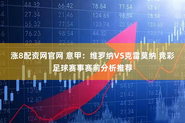 涨8配资网官网 意甲：维罗纳VS克雷莫纳 竞彩足球赛事赛前分析推荐