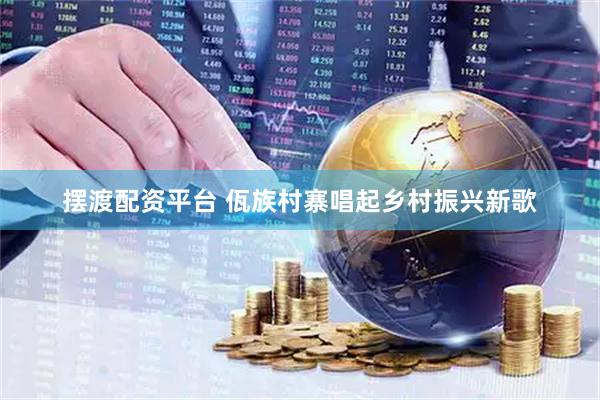 摆渡配资平台 佤族村寨唱起乡村振兴新歌