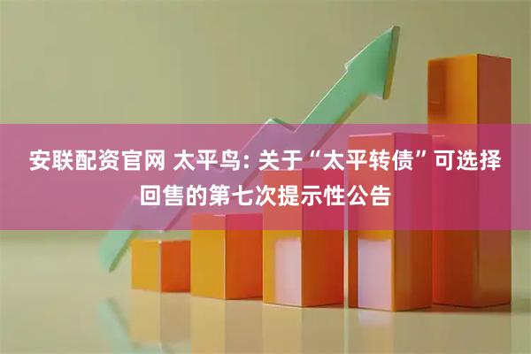 安联配资官网 太平鸟: 关于“太平转债”可选择回售的第七次提示性公告