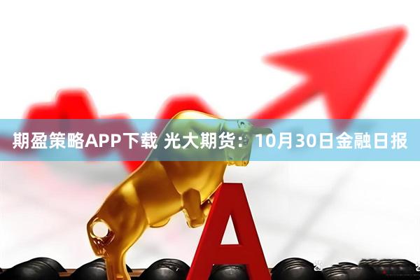 期盈策略APP下载 光大期货：10月30日金融日报