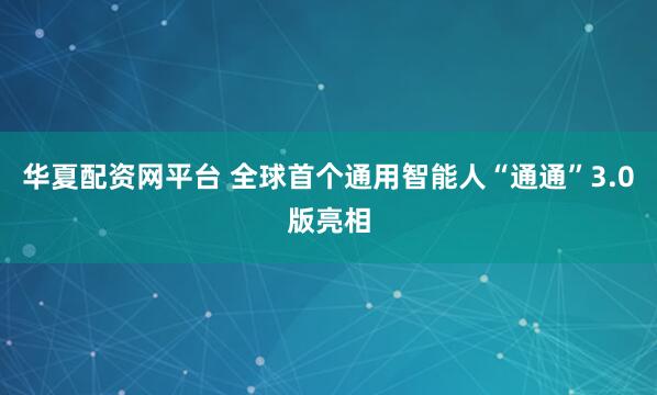 华夏配资网平台 全球首个通用智能人“通通”3.0版亮相