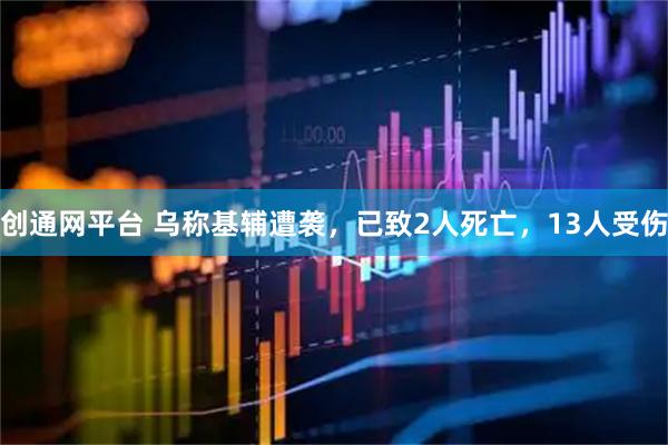 创通网平台 乌称基辅遭袭，已致2人死亡，13人受伤