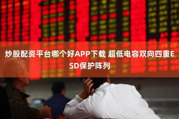 炒股配资平台哪个好APP下载 超低电容双向四重ESD保护阵列