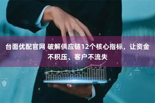 台面优配官网 破解供应链12个核心指标，让资金不积压、客户不流失