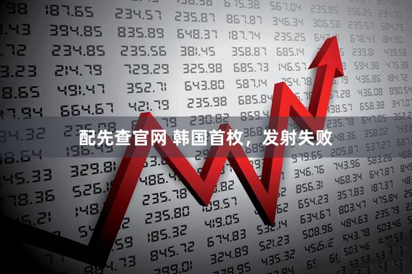 配先查官网 韩国首枚，发射失败